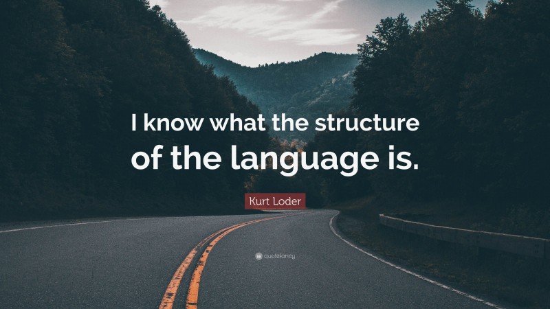 Kurt Loder Quote: “I know what the structure of the language is.”