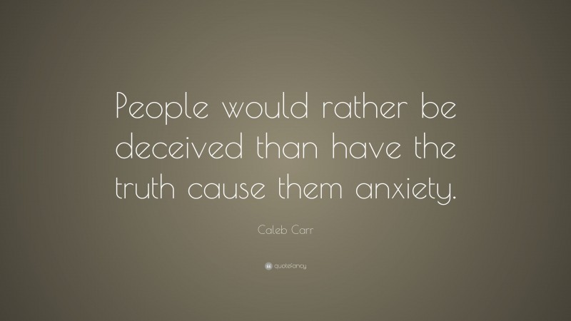 Caleb Carr Quote: “People would rather be deceived than have the truth cause them anxiety.”