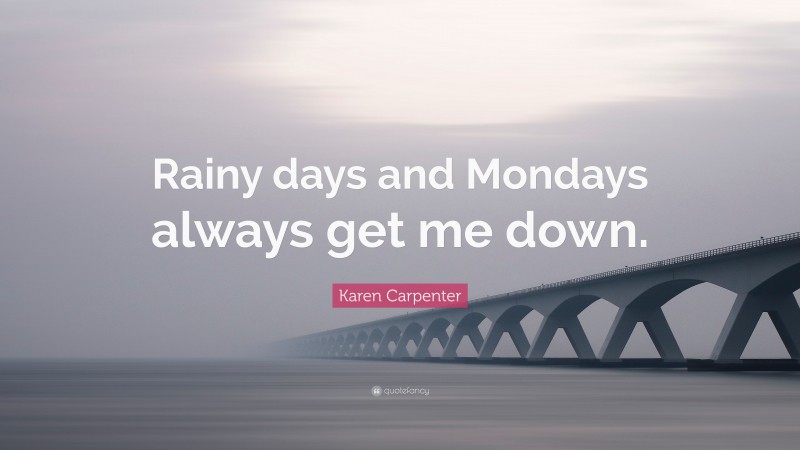 Karen Carpenter Quote: “Rainy days and Mondays always get me down.”
