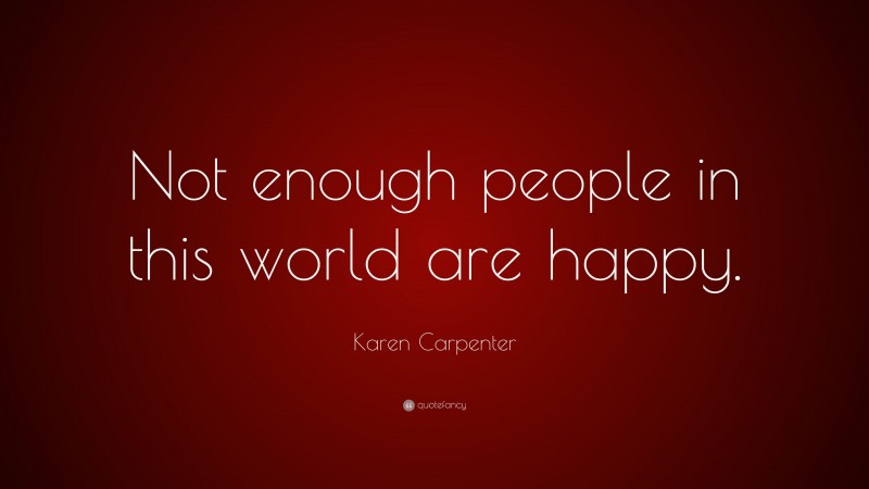 Karen Carpenter Quote: “Not enough people in this world are happy.”