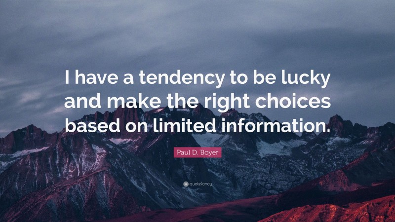Paul D. Boyer Quote: “I have a tendency to be lucky and make the right choices based on limited information.”