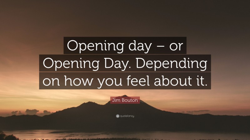 Jim Bouton Quote: “Opening day – or Opening Day. Depending on how you feel about it.”