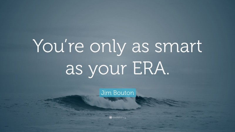 Jim Bouton Quote: “You’re only as smart as your ERA.”