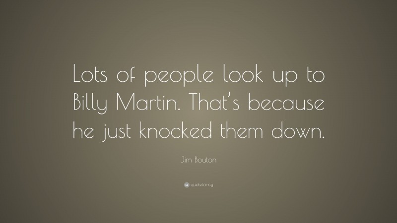 Jim Bouton Quote: “Lots of people look up to Billy Martin. That’s because he just knocked them down.”