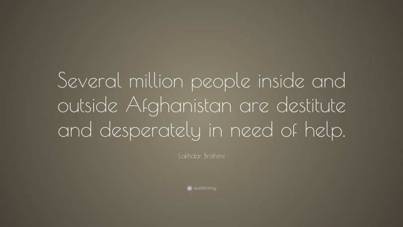 Lakhdar Brahimi Quote: “Several million people inside and outside Afghanistan are destitute and desperately in need of help.”