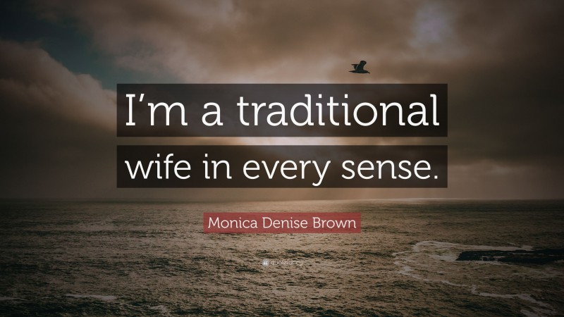 Monica Denise Brown Quote: “I’m a traditional wife in every sense.”