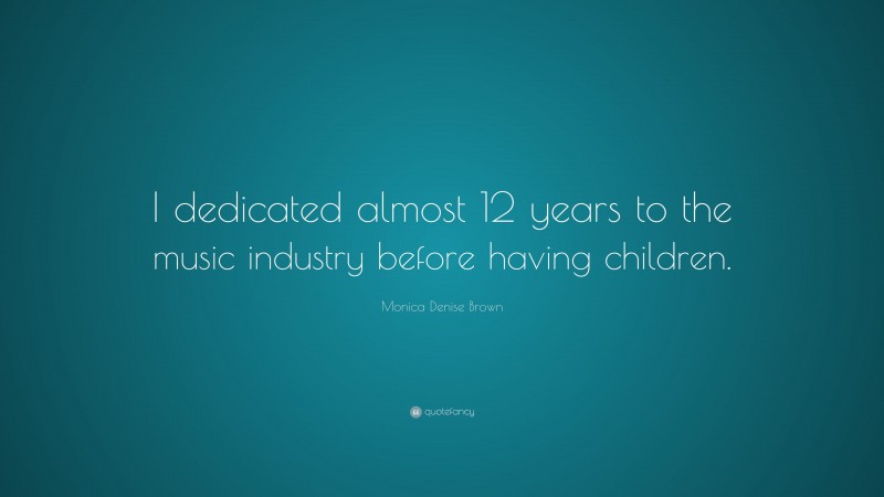 Monica Denise Brown Quote: “I dedicated almost 12 years to the music industry before having children.”