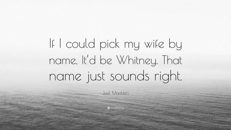 Joel Madden Quote: “If I could pick my wife by name, It’d be Whitney. That name just sounds right.”