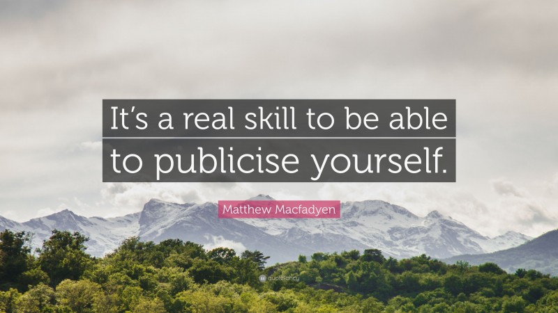 Matthew Macfadyen Quote: “It’s a real skill to be able to publicise yourself.”