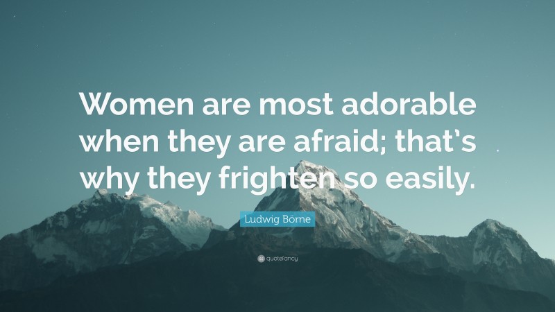 Ludwig Börne Quote: “Women are most adorable when they are afraid; that’s why they frighten so easily.”