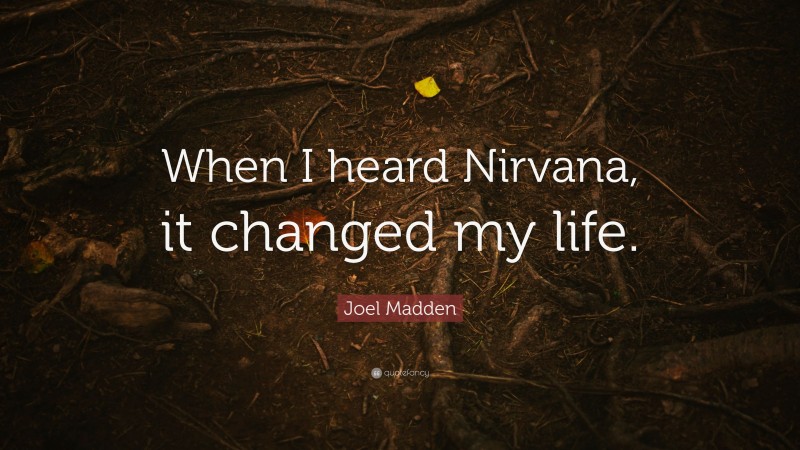 Joel Madden Quote: “When I heard Nirvana, it changed my life.”