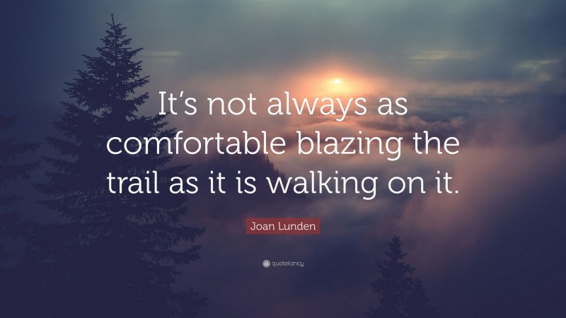 Joan Lunden Quote: “It’s not always as comfortable blazing the trail as it is walking on it.”
