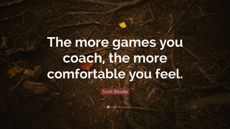 Scott Brooks Quote: “The more games you coach, the more comfortable you feel.”