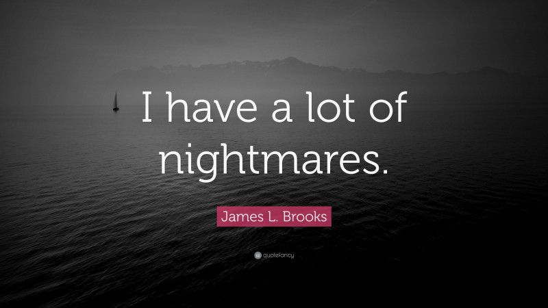 James L. Brooks Quote: “I have a lot of nightmares.”