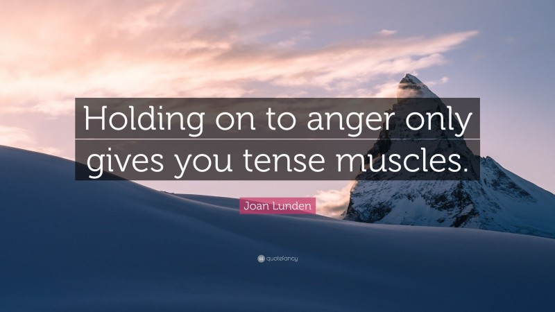 Joan Lunden Quote: “Holding on to anger only gives you tense muscles.”