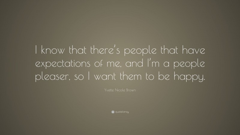 Yvette Nicole Brown Quote: “I know that there’s people that have expectations of me, and I’m a people pleaser, so I want them to be happy.”