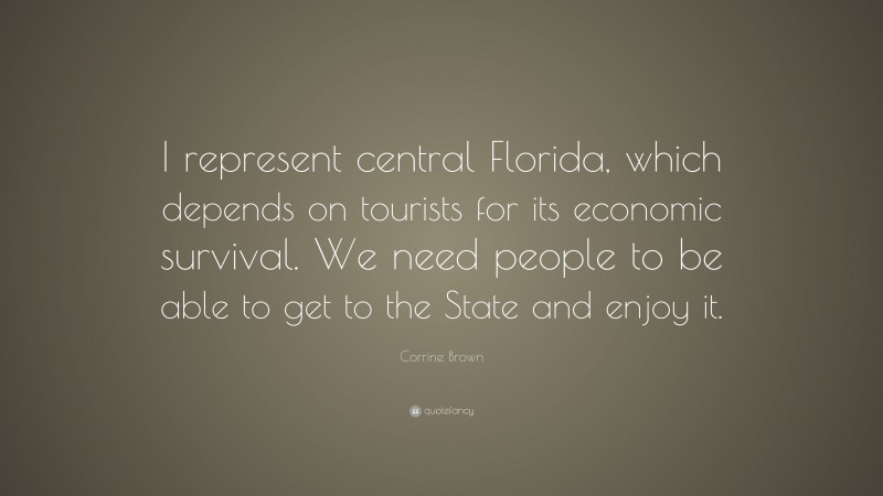 Corrine Brown Quote: “I represent central Florida, which depends on tourists for its economic survival. We need people to be able to get to the State and enjoy it.”