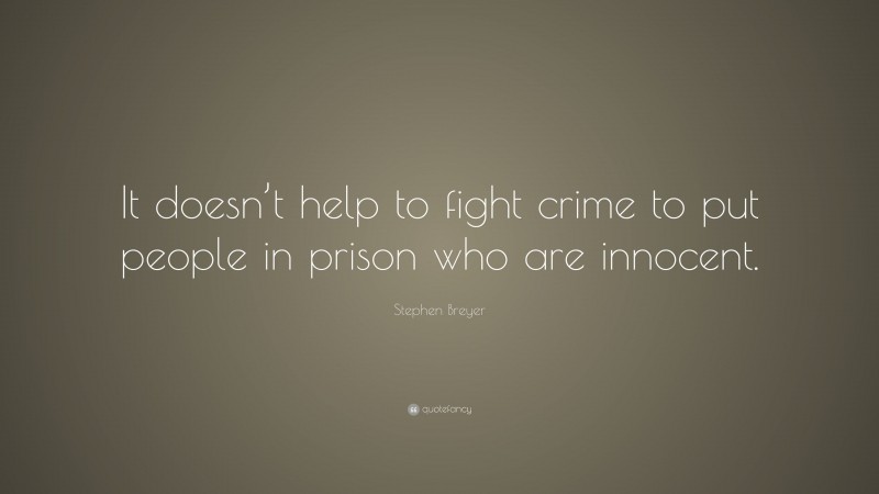 Stephen Breyer Quote: “It doesn’t help to fight crime to put people in prison who are innocent.”