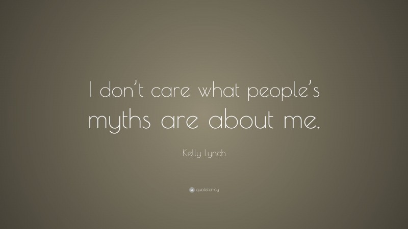 Kelly Lynch Quote: “I don’t care what people’s myths are about me.”