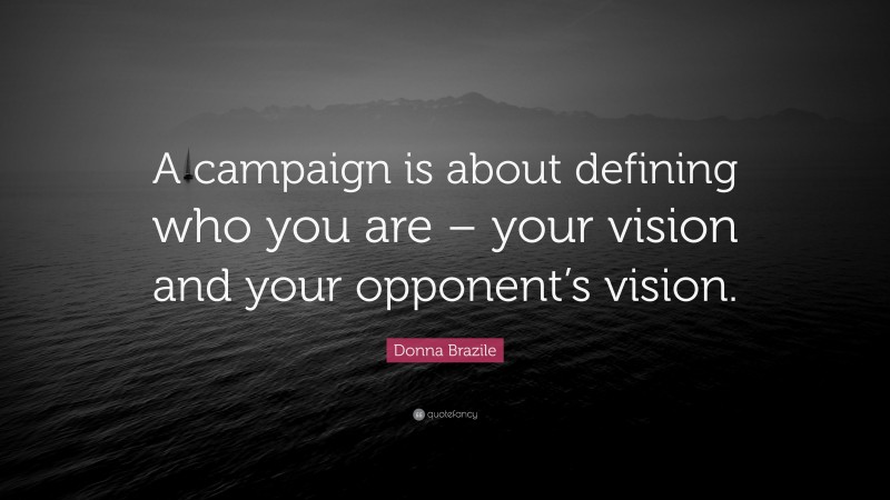 Donna Brazile Quote: “A campaign is about defining who you are – your vision and your opponent’s vision.”