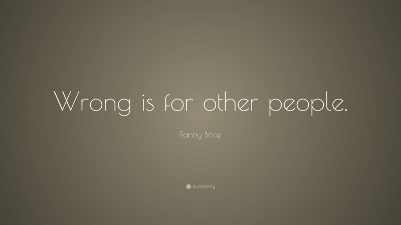 Fanny Brice Quote: “Wrong is for other people.”