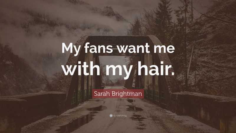 Sarah Brightman Quote: “My fans want me with my hair.”
