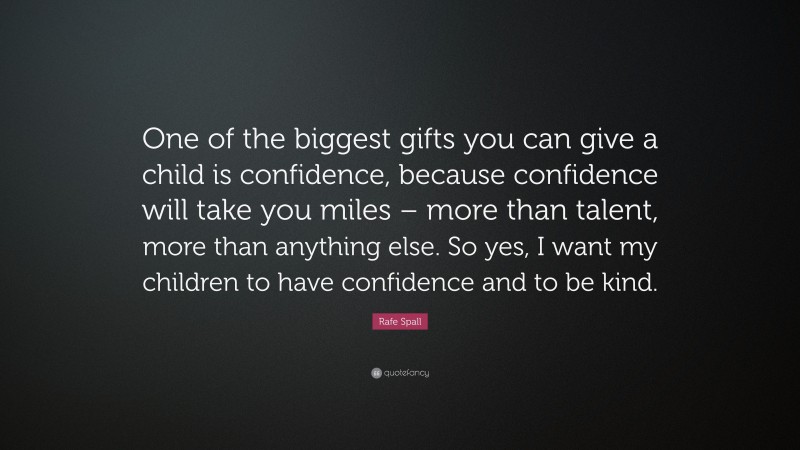 Rafe Spall Quote: “One of the biggest gifts you can give a child is confidence, because confidence will take you miles – more than talent, more than anything else. So yes, I want my children to have confidence and to be kind.”