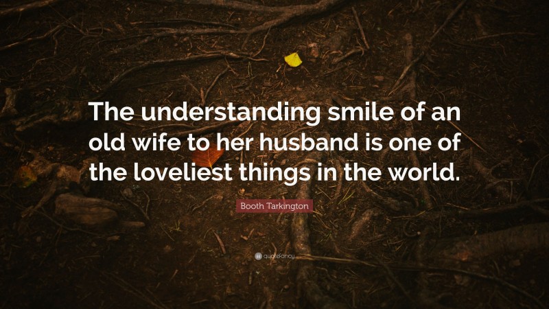 Booth Tarkington Quote: “The understanding smile of an old wife to her husband is one of the loveliest things in the world.”
