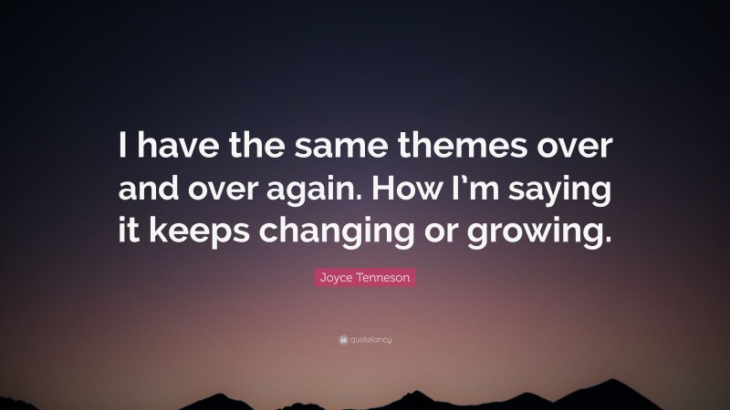 Joyce Tenneson Quote: “I have the same themes over and over again. How I’m saying it keeps changing or growing.”
