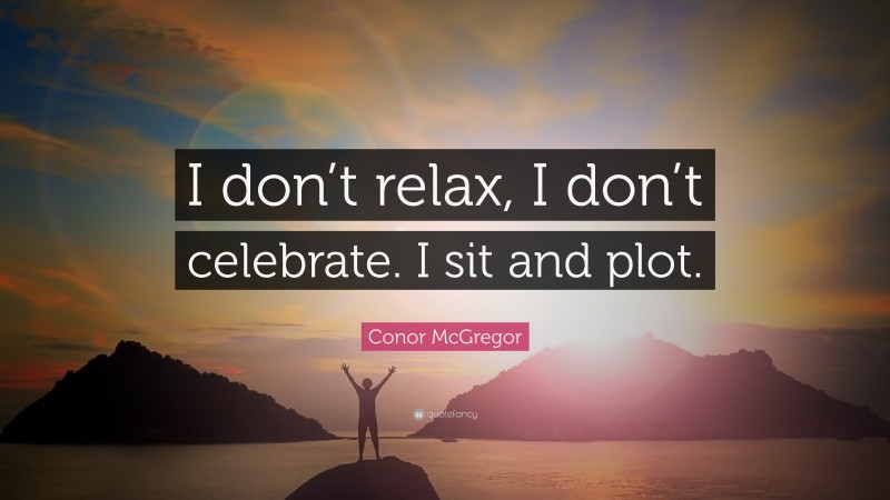 Conor McGregor Quote: “I don’t relax, I don’t celebrate. I sit and plot.”