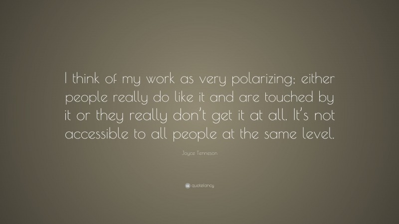 Joyce Tenneson Quote: “I think of my work as very polarizing; either people really do like it and are touched by it or they really don’t get it at all. It’s not accessible to all people at the same level.”