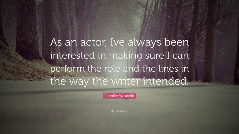 Jennifer Westfeldt Quote: “As an actor, Ive always been interested in making sure I can perform the role and the lines in the way the writer intended.”