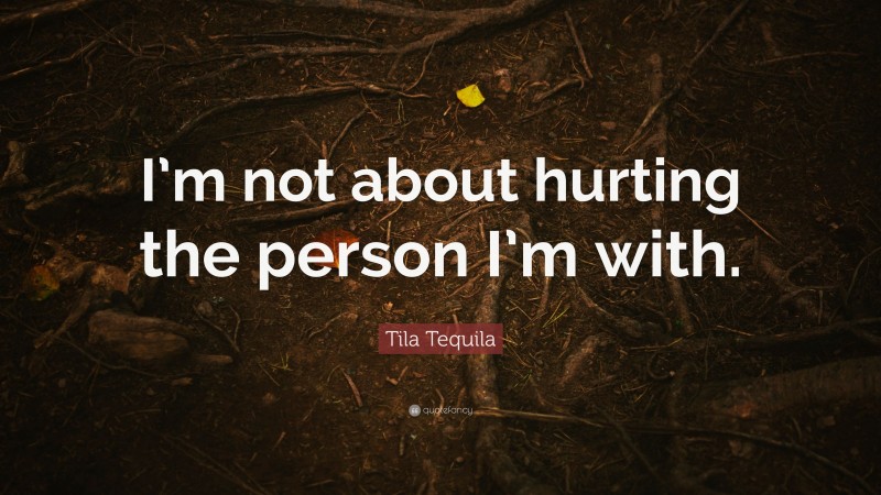 Tila Tequila Quote: “I’m not about hurting the person I’m with.”