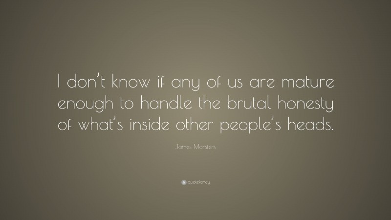 James Marsters Quote: “I don’t know if any of us are mature enough to handle the brutal honesty of what’s inside other people’s heads.”