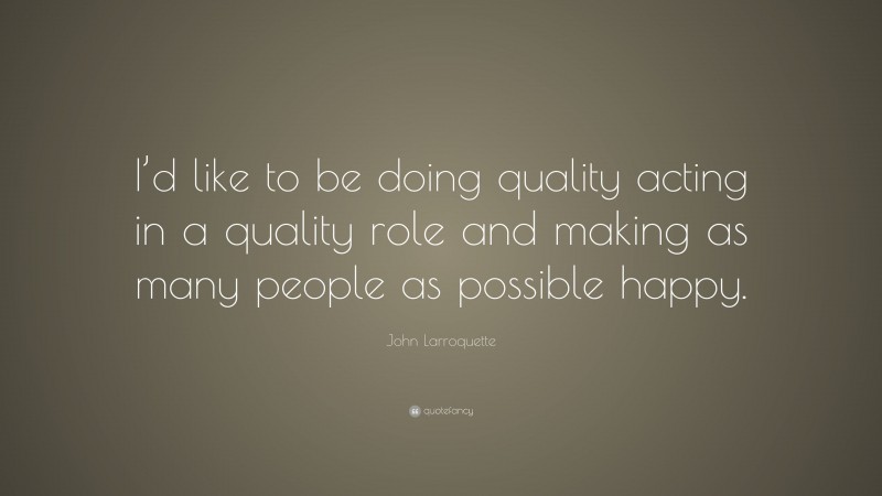 John Larroquette Quote: “I’d like to be doing quality acting in a quality role and making as many people as possible happy.”