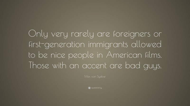 Max von Sydow Quote: “Only very rarely are foreigners or first-generation immigrants allowed to be nice people in American films. Those with an accent are bad guys.”
