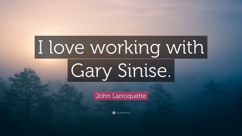 John Larroquette Quote: “I love working with Gary Sinise.”