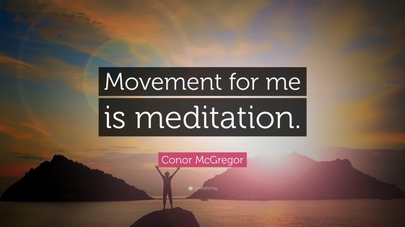 Conor McGregor Quote: “Movement for me is meditation.”