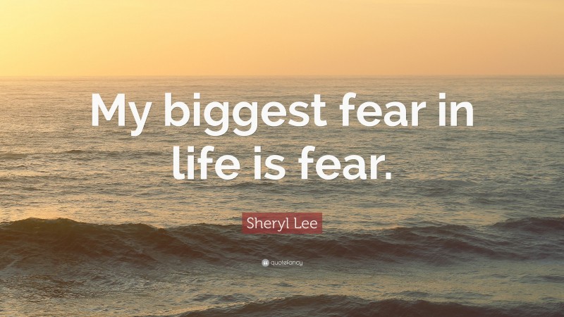 Sheryl Lee Quote: “My biggest fear in life is fear.”