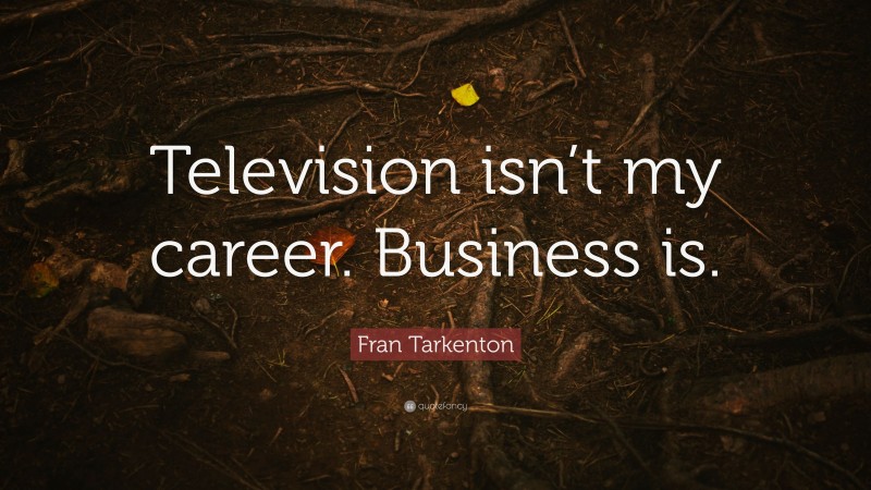 Fran Tarkenton Quote: “Television isn’t my career. Business is.”