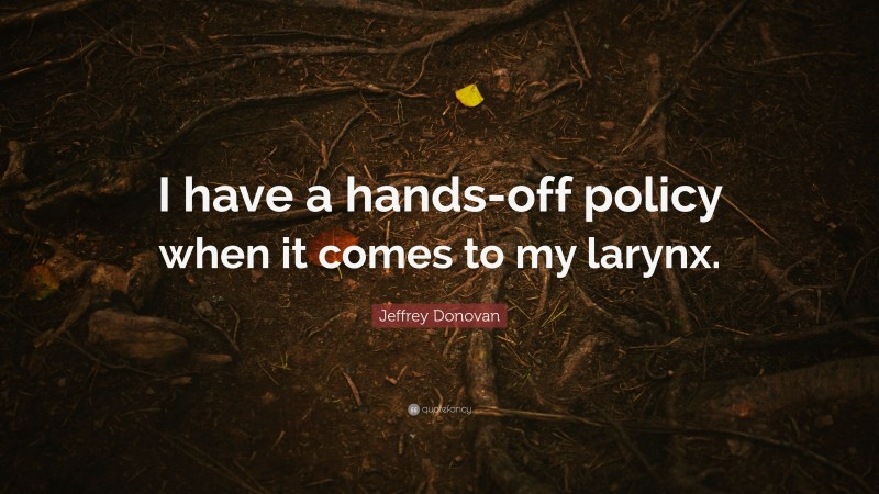 Jeffrey Donovan Quote: “I have a hands-off policy when it comes to my larynx.”