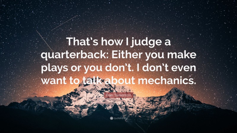 Fran Tarkenton Quote: “That’s how I judge a quarterback: Either you make plays or you don’t. I don’t even want to talk about mechanics.”