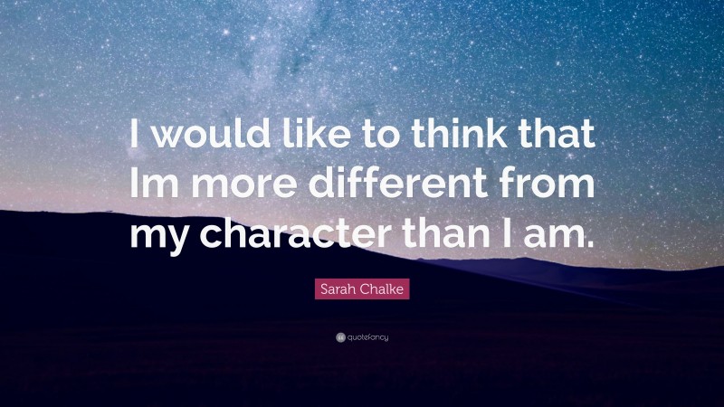 Sarah Chalke Quote: “I would like to think that Im more different from my character than I am.”