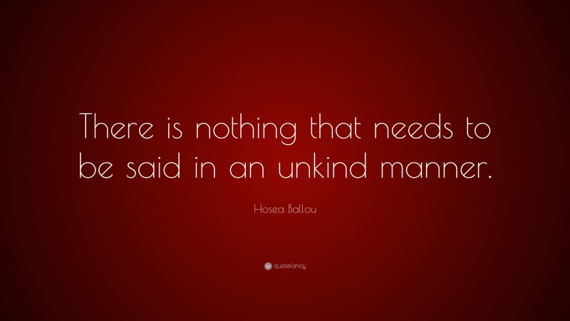 Hosea Ballou Quote: “There is nothing that needs to be said in an unkind manner.”