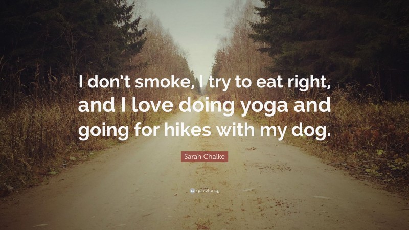 Sarah Chalke Quote: “I don’t smoke, I try to eat right, and I love doing yoga and going for hikes with my dog.”