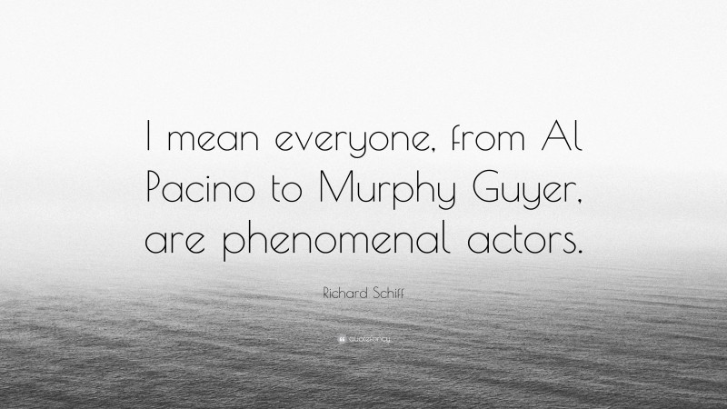 Richard Schiff Quote: “I mean everyone, from Al Pacino to Murphy Guyer, are phenomenal actors.”