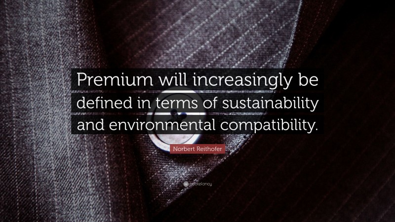 Norbert Reithofer Quote: “Premium will increasingly be defined in terms of sustainability and environmental compatibility.”