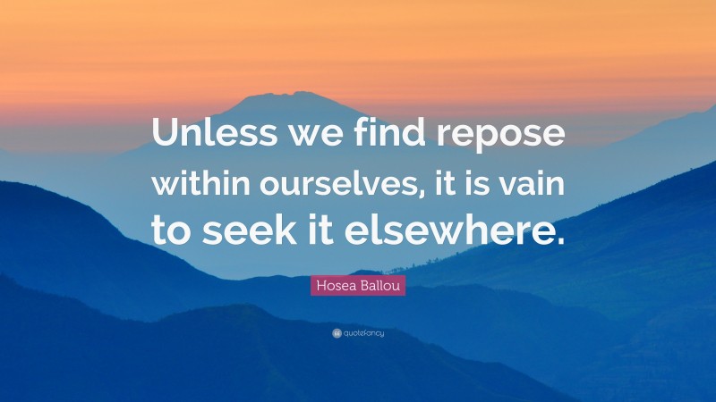 Hosea Ballou Quote: “Unless we find repose within ourselves, it is vain to seek it elsewhere.”