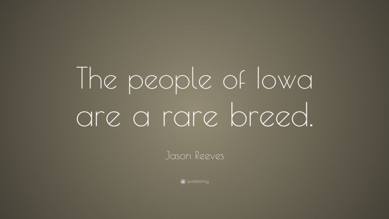 Jason Reeves Quote: “The people of Iowa are a rare breed.”