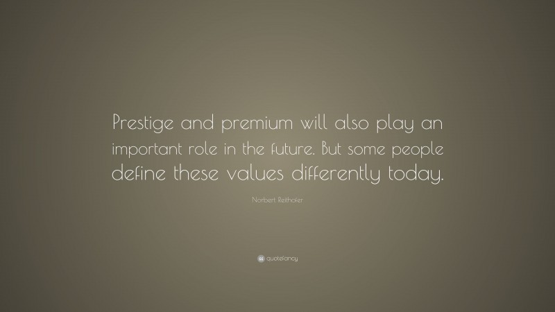 Norbert Reithofer Quote: “Prestige and premium will also play an important role in the future. But some people define these values differently today.”